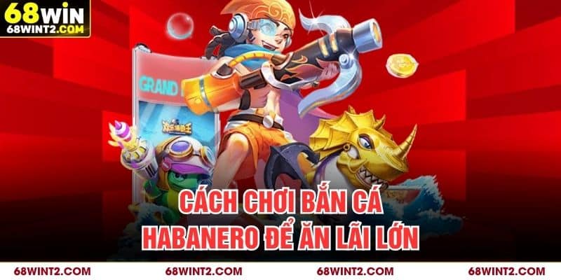 Cách chơi bắn cá Habanero để ăn lãi lớn