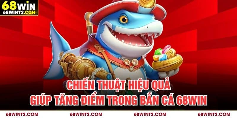 Chiến thuật hiệu quả giúp tăng điểm trong bắn cá 68WIN
